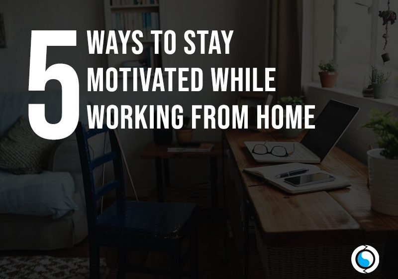  5 Ways to Stay Motivated While Working from Home