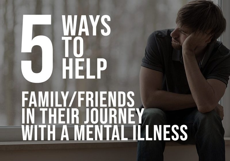  5 Ways to Help Family/Friends in Their Journey with a Mental Illness