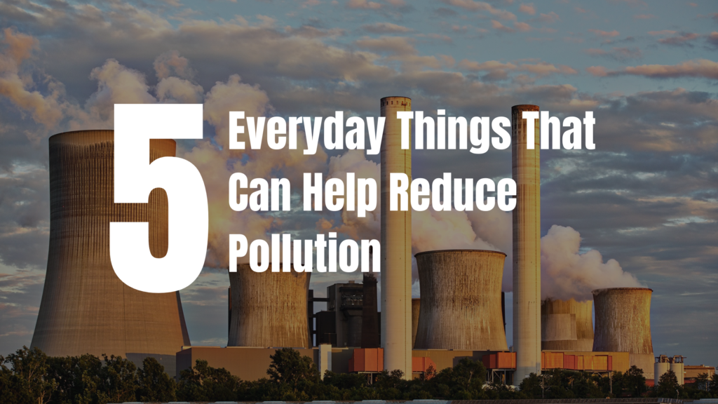 5 Everyday Things That Can Help Reduce Pollution - Kanexon Blog