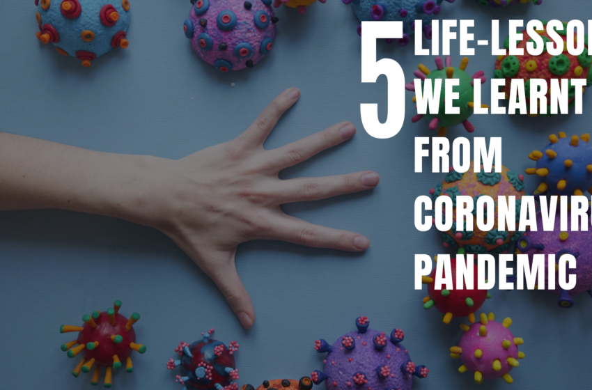  FIVE LIFE-LESSONS WE LEARNT FROM CORONAVIRUS PANDEMIC