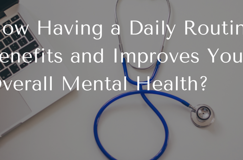 How Having a Daily Routine Benefits and Improves Your Overall Mental Health?
