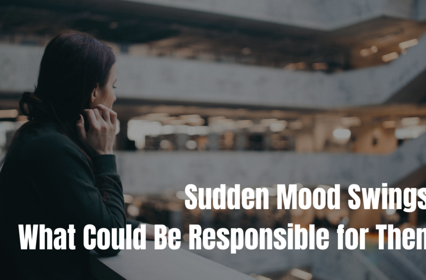  Sudden Mood Swings? What Could Be Responsible for Them?