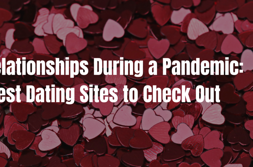  Relationships During a Pandemic: Best Dating Sites to Check Out