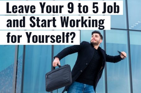 How to: Leave Your 9 to 5 Job and Start Working for Yourself?