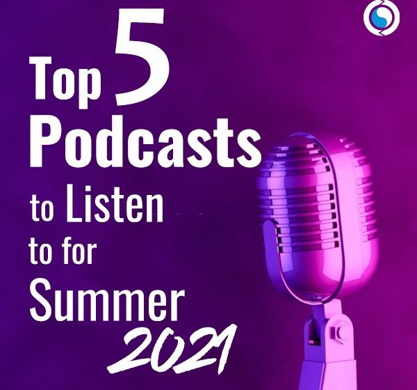  Top 5 Podcasts to Listen to for Summer 2021
